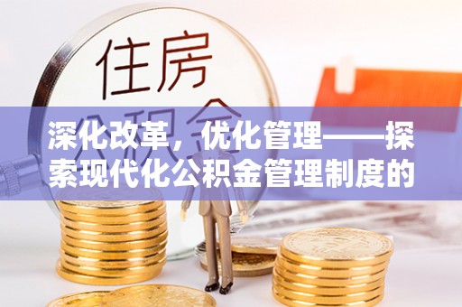惠州深化改革，优化管理——探索现代化公积金管理制度的实践与未来