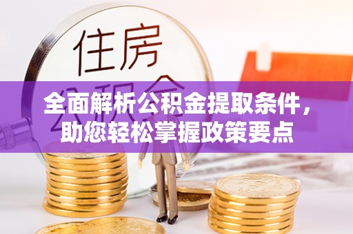 惠州全面解析公积金提取条件，助您轻松掌握政策要点