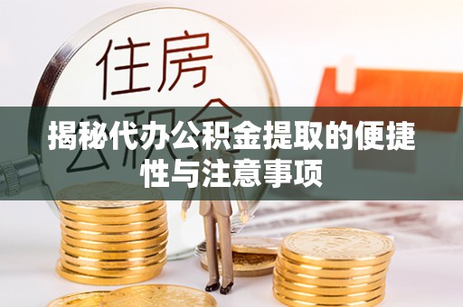 惠州揭秘代办公积金提取的便捷性与注意事项