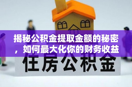 惠州揭秘公积金提取金额的秘密，如何最大化你的财务收益