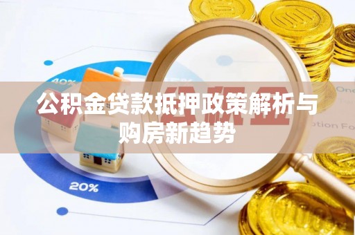 惠州公积金贷款抵押政策解析与购房新趋势