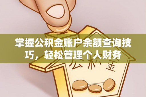 惠州掌握公积金账户余额查询技巧，轻松管理个人财务