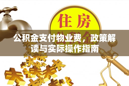 惠州公积金支付物业费，政策解读与实际操作指南