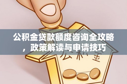 惠州公积金贷款额度咨询全攻略，政策解读与申请技巧