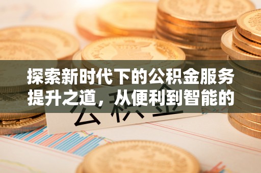 惠州探索新时代下的公积金服务提升之道，从便利到智能的全面升级