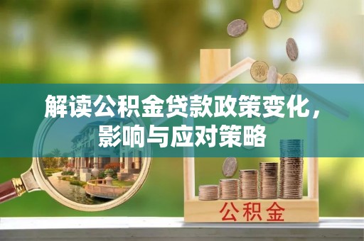 惠州解读公积金贷款政策变化，影响与应对策略