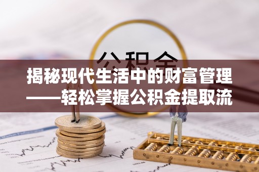 惠州揭秘现代生活中的财富管理——轻松掌握公积金提取流程的艺术