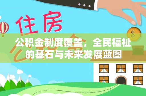 惠州公积金制度覆盖，全民福祉的基石与未来发展蓝图
