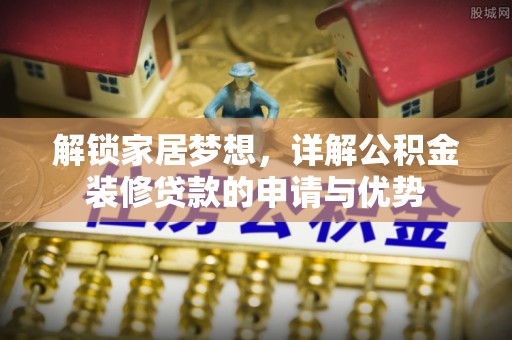 惠州解锁家居梦想，详解公积金装修贷款的申请与优势