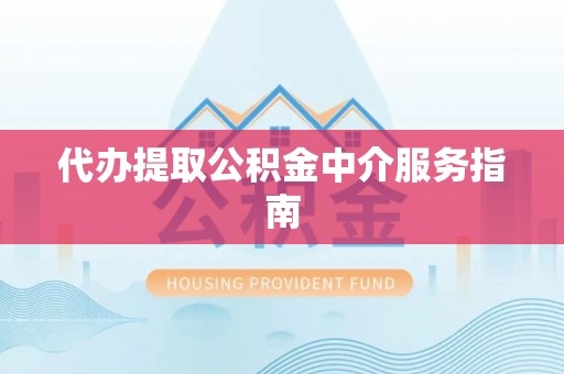 惠州代办提取公积金中介服务指南