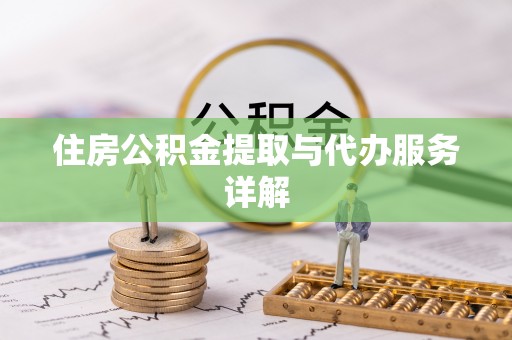 惠州住房公积金提取与代办服务详解