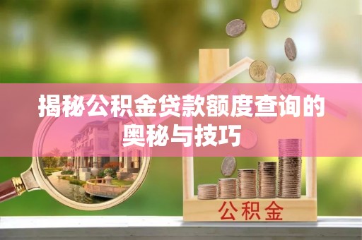 惠州揭秘公积金贷款额度查询的奥秘与技巧