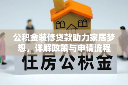惠州公积金装修贷款助力家居梦想，详解政策与申请流程