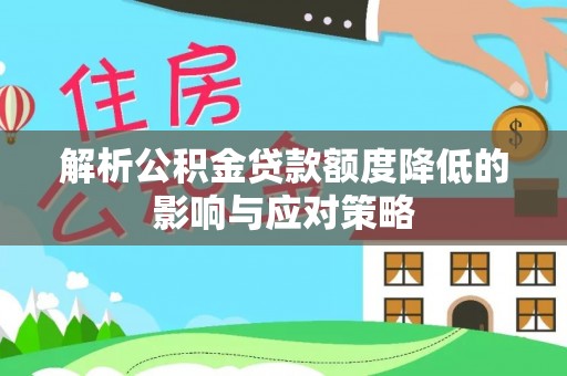 惠州解析公积金贷款额度降低的影响与应对策略