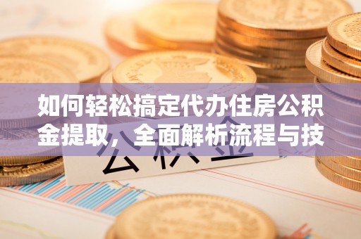 惠州如何轻松搞定代办住房公积金提取，全面解析流程与技巧