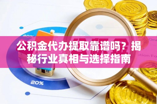惠州公积金代办提取靠谱吗？揭秘行业真相与选择指南