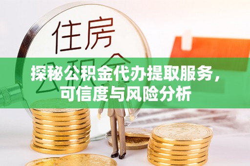 惠州探秘公积金代办提取服务，可信度与风险分析