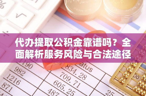 惠州代办提取公积金靠谱吗？全面解析服务风险与合法途径