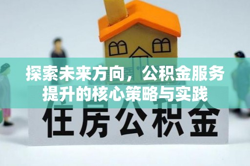 惠州探索未来方向，公积金服务提升的核心策略与实践