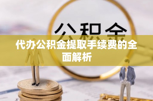 惠州代办公积金提取手续费的全面解析