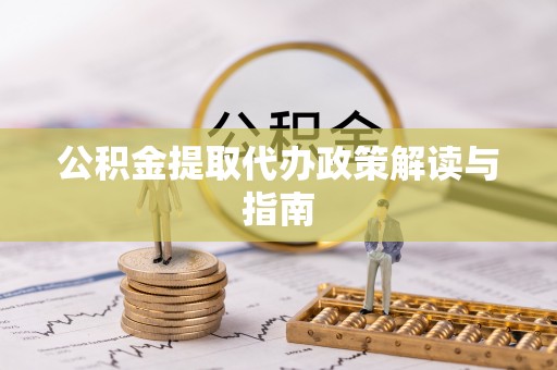惠州公积金提取代办政策解读与指南