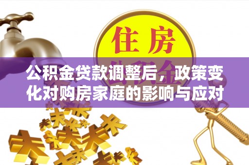 惠州公积金贷款调整后，政策变化对购房家庭的影响与应对策略