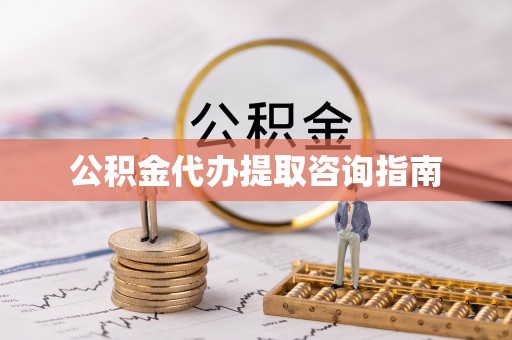 惠州公积金代办提取咨询指南