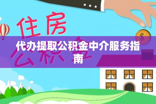 惠州代办提取公积金中介服务指南