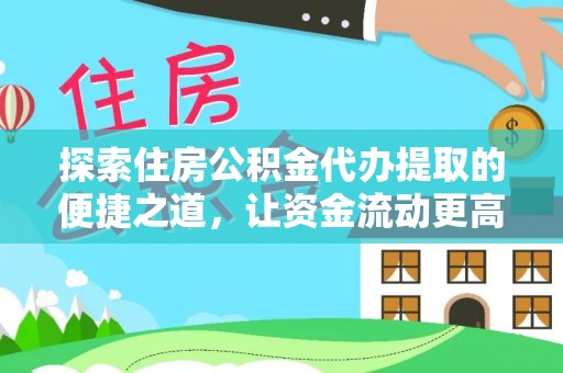 惠州探索住房公积金代办提取的便捷之道，让资金流动更高效