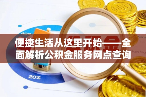 惠州便捷生活从这里开始——全面解析公积金服务网点查询技巧