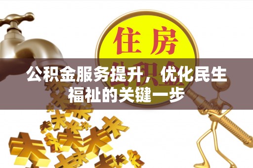 惠州公积金服务提升，优化民生福祉的关键一步