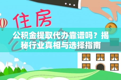 惠州公积金提取代办靠谱吗？揭秘行业真相与选择指南