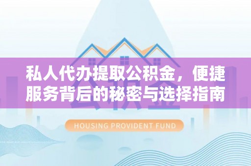 惠州私人代办提取公积金，便捷服务背后的秘密与选择指南