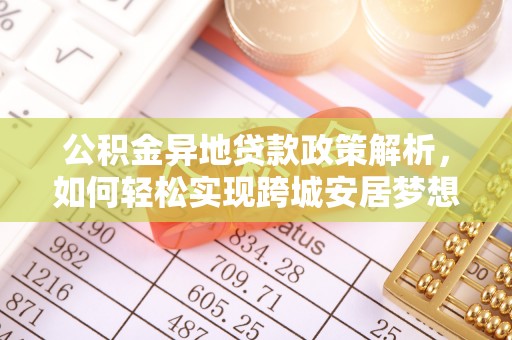 惠州公积金异地贷款政策解析，如何轻松实现跨城安居梦想