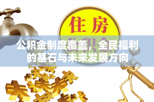 惠州公积金制度覆盖，全民福利的基石与未来发展方向