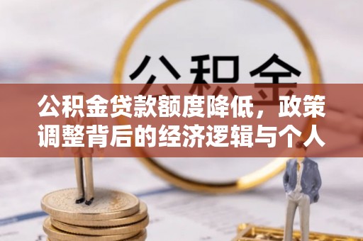 惠州公积金贷款额度降低，政策调整背后的经济逻辑与个人应对策略