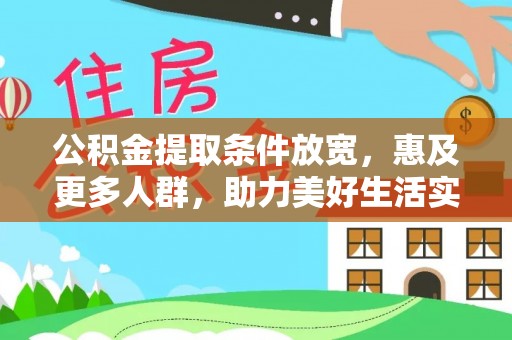 惠州公积金提取条件放宽，惠及更多人群，助力美好生活实现