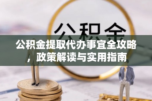 惠州公积金提取代办事宜全攻略，政策解读与实用指南