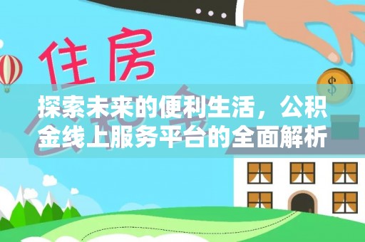 惠州探索未来的便利生活，公积金线上服务平台的全面解析