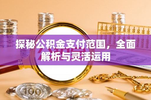 惠州探秘公积金支付范围，全面解析与灵活运用