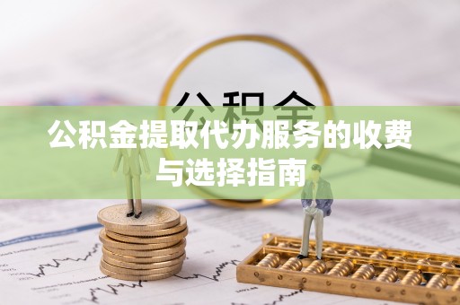惠州公积金提取代办服务的收费与选择指南
