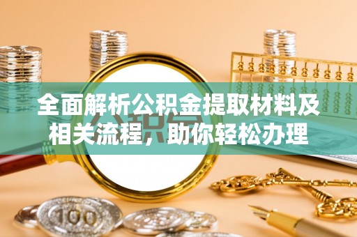 惠州全面解析公积金提取材料及相关流程，助你轻松办理