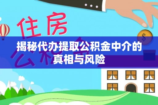 惠州揭秘代办提取公积金中介的真相与风险