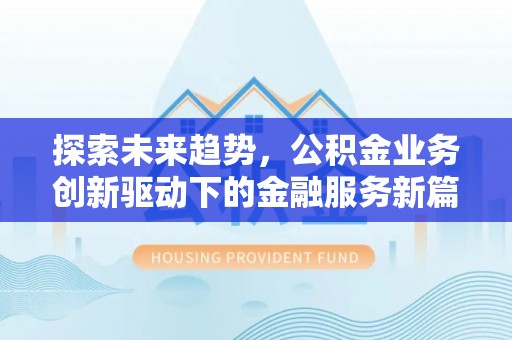 惠州探索未来趋势，公积金业务创新驱动下的金融服务新篇章