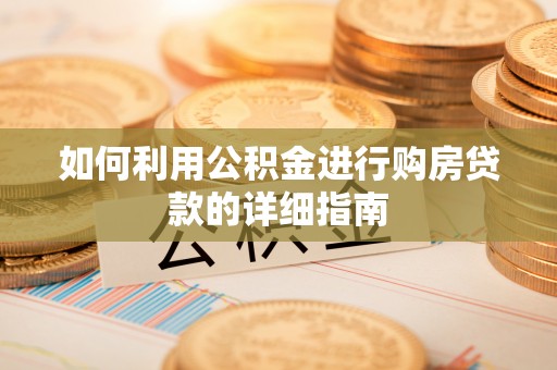 惠州如何利用公积金进行购房贷款的详细指南