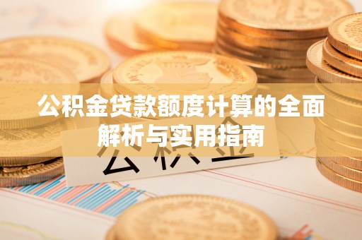 惠州公积金贷款额度计算的全面解析与实用指南