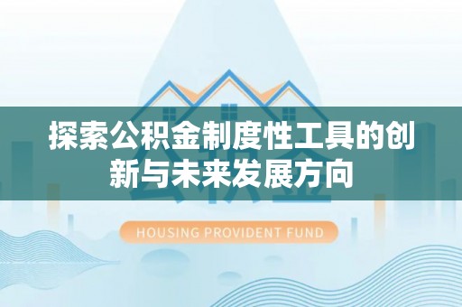 惠州探索公积金制度性工具的创新与未来发展方向