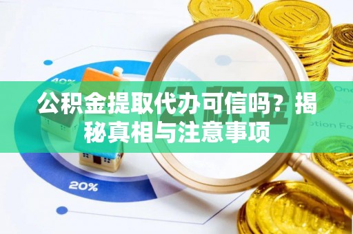 惠州公积金提取代办可信吗？揭秘真相与注意事项