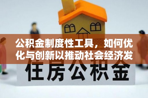 惠州公积金制度性工具，如何优化与创新以推动社会经济发展