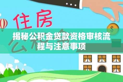 惠州揭秘公积金贷款资格审核流程与注意事项
